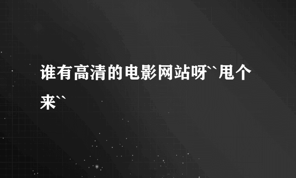 谁有高清的电影网站呀``甩个来``