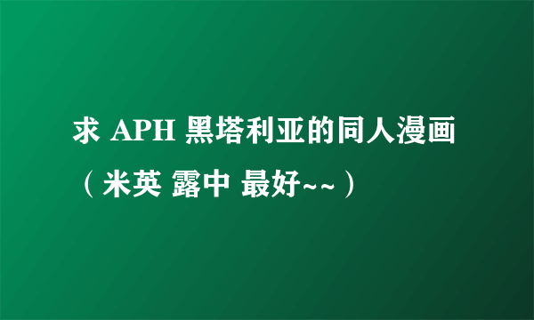 求 APH 黑塔利亚的同人漫画（米英 露中 最好~~）