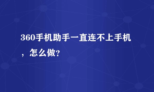 360手机助手一直连不上手机，怎么做？