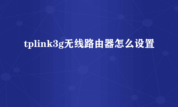 tplink3g无线路由器怎么设置