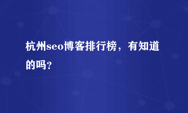 杭州seo博客排行榜，有知道的吗？