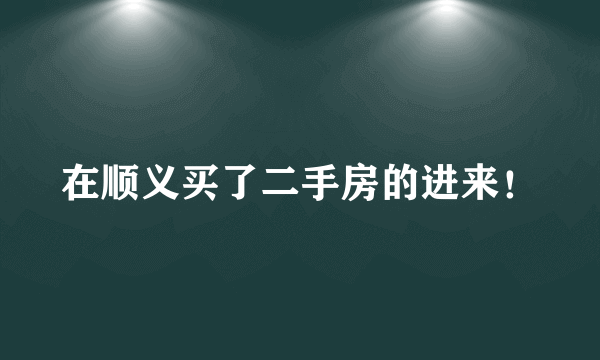 在顺义买了二手房的进来！