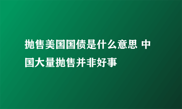 抛售美国国债是什么意思 中国大量抛售并非好事