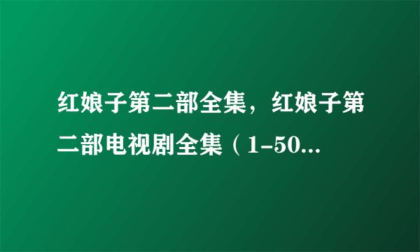 红娘子第二部全集，红娘子第二部电视剧全集（1-50集全）高清播放？