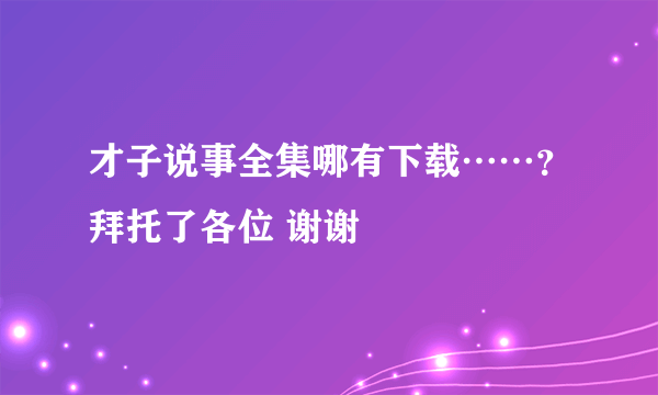 才子说事全集哪有下载……？拜托了各位 谢谢