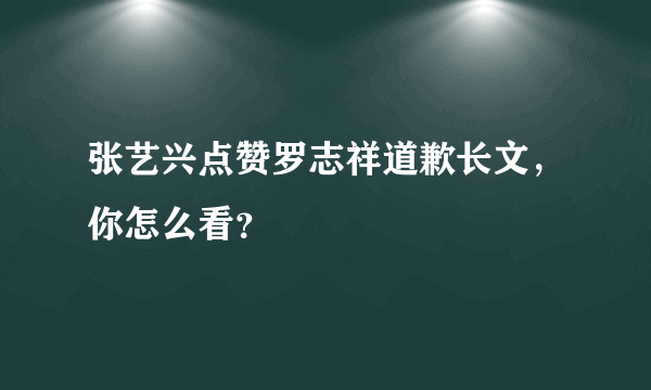 张艺兴点赞罗志祥道歉长文，你怎么看？