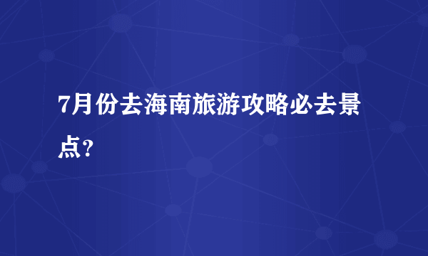 7月份去海南旅游攻略必去景点？