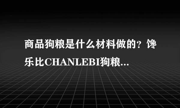 商品狗粮是什么材料做的？馋乐比CHANLEBI狗粮是天然粮吗？