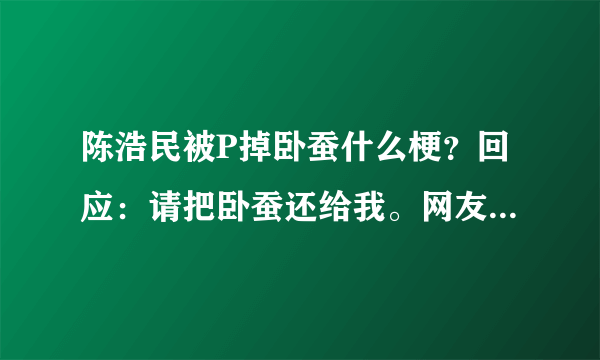 陈浩民被P掉卧蚕什么梗？回应：请把卧蚕还给我。网友都笑喷了