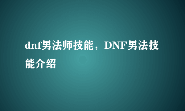 dnf男法师技能，DNF男法技能介绍