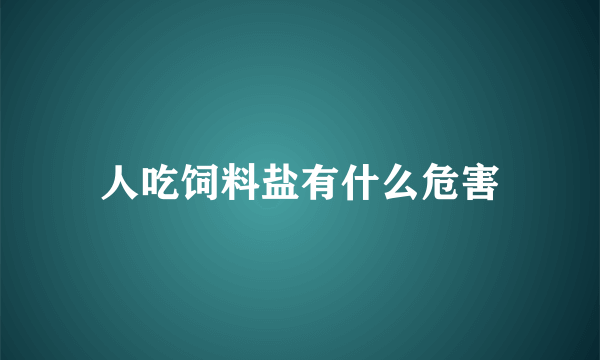 人吃饲料盐有什么危害