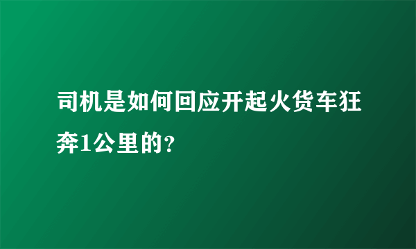 司机是如何回应开起火货车狂奔1公里的？