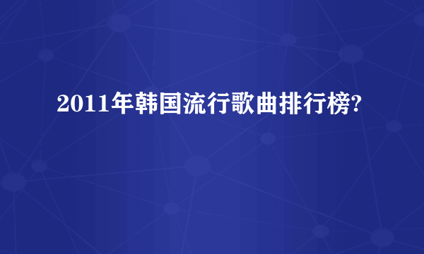 2011年韩国流行歌曲排行榜?