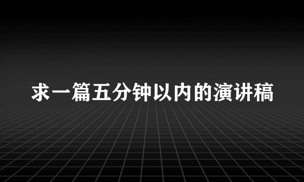 求一篇五分钟以内的演讲稿