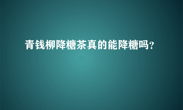 青钱柳降糖茶真的能降糖吗？