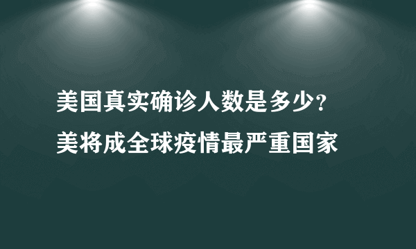 美国真实确诊人数是多少？ 美将成全球疫情最严重国家