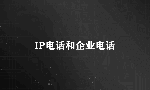 IP电话和企业电话