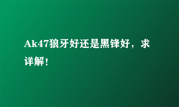 Ak47狼牙好还是黑锋好，求详解！