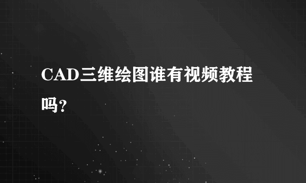 CAD三维绘图谁有视频教程吗？