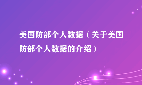 美国防部个人数据（关于美国防部个人数据的介绍）