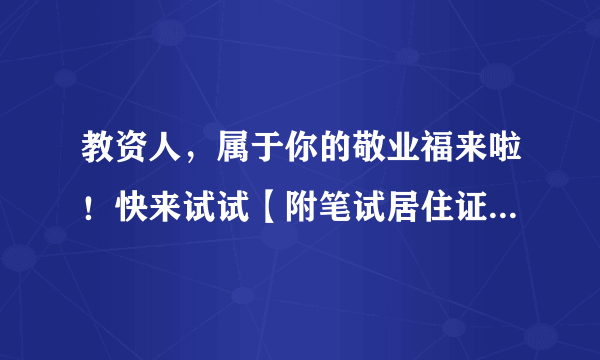 教资人，属于你的敬业福来啦！快来试试【附笔试居住证办理指南】