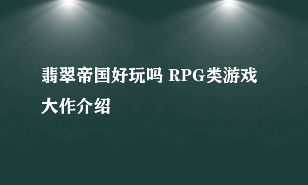 翡翠帝国好玩吗 RPG类游戏大作介绍