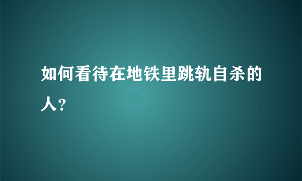 如何看待在地铁里跳轨自杀的人？