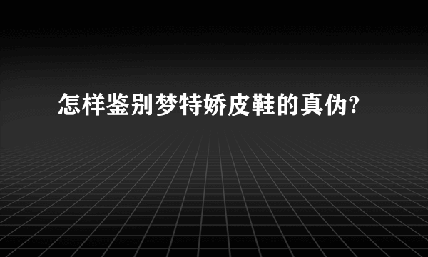 怎样鉴别梦特娇皮鞋的真伪?