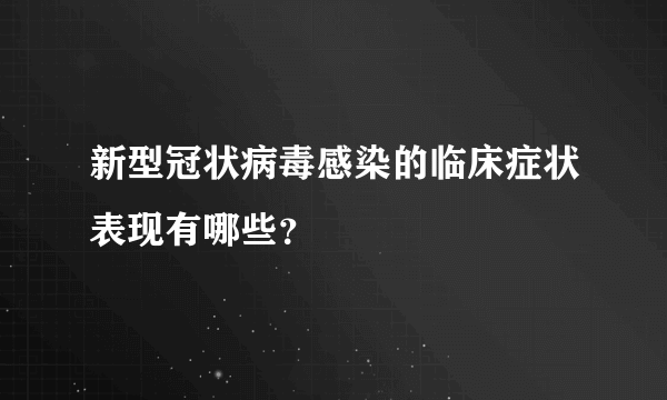 新型冠状病毒感染的临床症状表现有哪些？