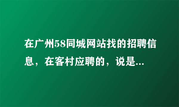 在广州58同城网站找的招聘信息，在客村应聘的，说是在广州工作要有广州工作卡，有谁办过？