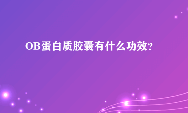 OB蛋白质胶囊有什么功效？