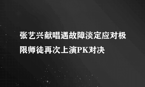 张艺兴献唱遇故障淡定应对极限师徒再次上演PK对决