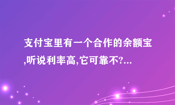 支付宝里有一个合作的余额宝,听说利率高,它可靠不?要怎样操作?钱要存到哪个银行?