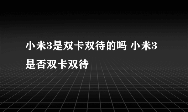 小米3是双卡双待的吗 小米3是否双卡双待