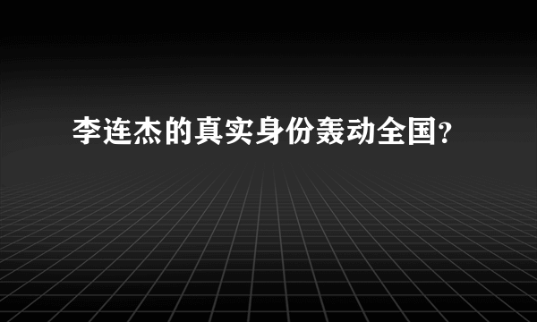 李连杰的真实身份轰动全国？