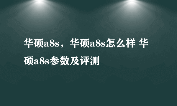 华硕a8s，华硕a8s怎么样 华硕a8s参数及评测