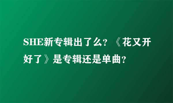 SHE新专辑出了么？《花又开好了》是专辑还是单曲？