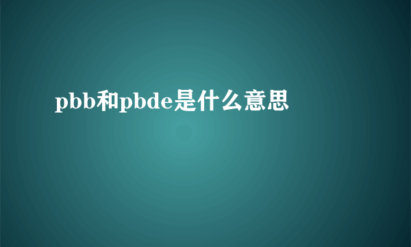 pbb和pbde是什么意思