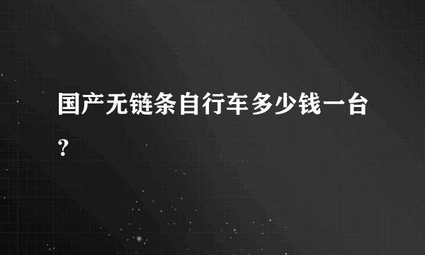 国产无链条自行车多少钱一台？