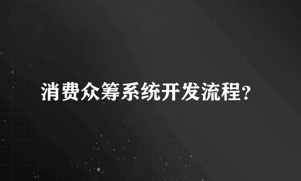 消费众筹系统开发流程？