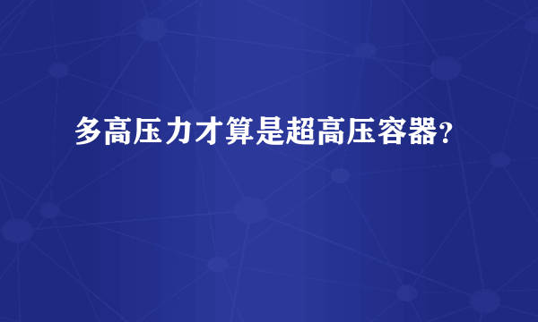 多高压力才算是超高压容器？