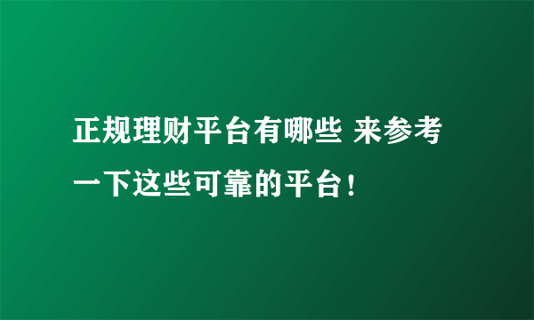 正规理财平台有哪些 来参考一下这些可靠的平台！