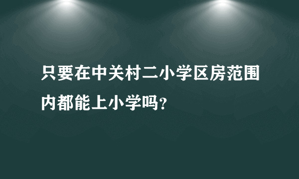 只要在中关村二小学区房范围内都能上小学吗？