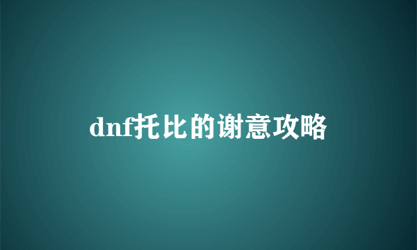 dnf托比的谢意攻略