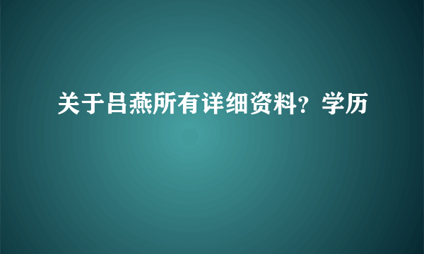 关于吕燕所有详细资料？学历