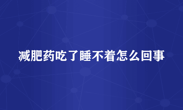 减肥药吃了睡不着怎么回事