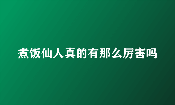 煮饭仙人真的有那么厉害吗