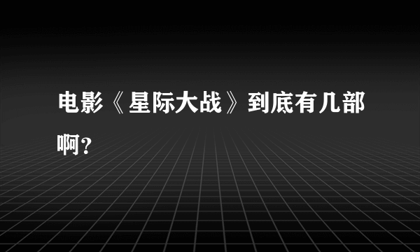 电影《星际大战》到底有几部啊？