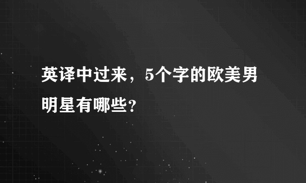 英译中过来，5个字的欧美男明星有哪些？