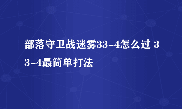 部落守卫战迷雾33-4怎么过 33-4最简单打法